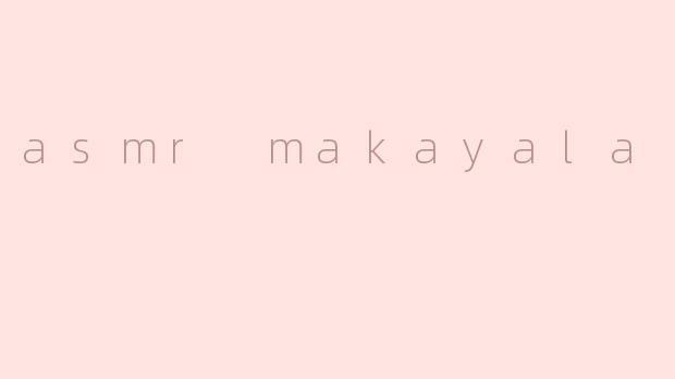 asmr makayala